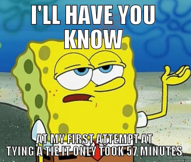 I'LL HAVE YOU KNOW AT MY FIRST ATTEMPT AT TYING A TIE IT ONLY TOOK 57 MINUTES Tough Spongebob