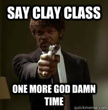 Say clay class One more god damn time  Pulp Fiction meme
