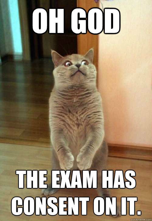 Oh god The exam has consent on it.   Horrorcat