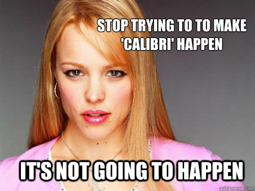 Stop trying to to make 'Calibri' happen it's not going to happen  