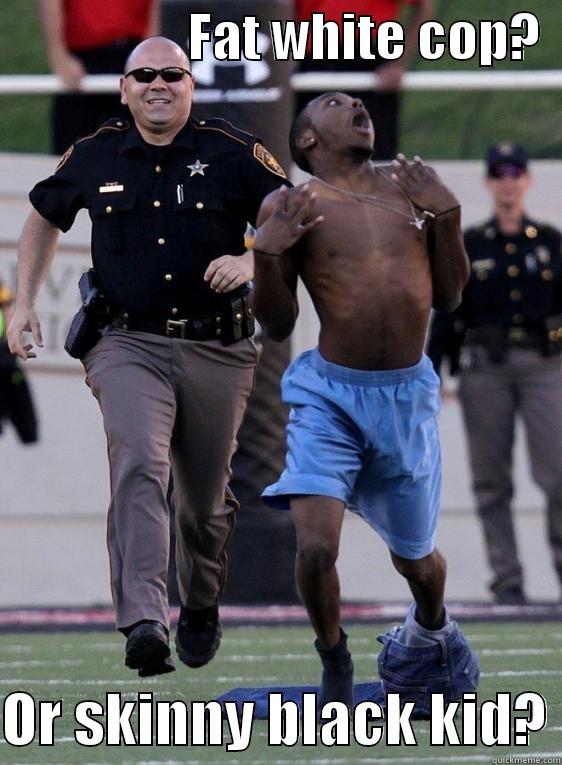 Big fat cop chases skinny black kid -                  FAT WHITE COP?    OR SKINNY BLACK KID? Misc