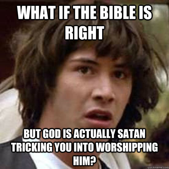 What if the Bible is right but God is actually Satan tricking you into worshipping him?  conspiracy keanu