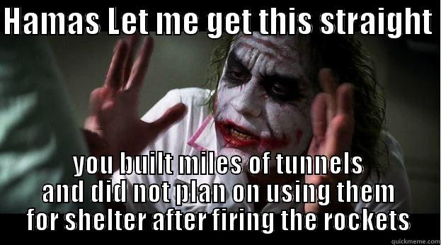 Let me get this straight - HAMAS LET ME GET THIS STRAIGHT  YOU BUILT MILES OF TUNNELS AND DID NOT PLAN ON USING THEM FOR SHELTER AFTER FIRING THE ROCKETS Joker Mind Loss