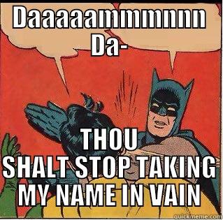 Daaaamnn Da- - DAAAAAMMMNNN DA- THOU SHALT STOP TAKING MY NAME IN VAIN Slappin Batman