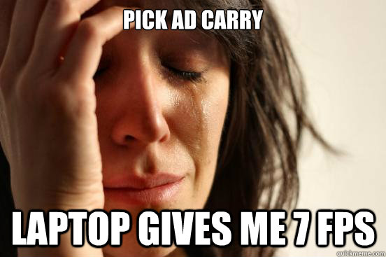 Pick AD CArry Laptop gives me 7 fps  First World Problems