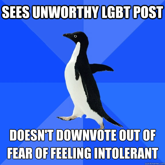 Sees unworthy LGBT post doesn't downvote out of fear of feeling intolerant   Socially Awkward Penguin
