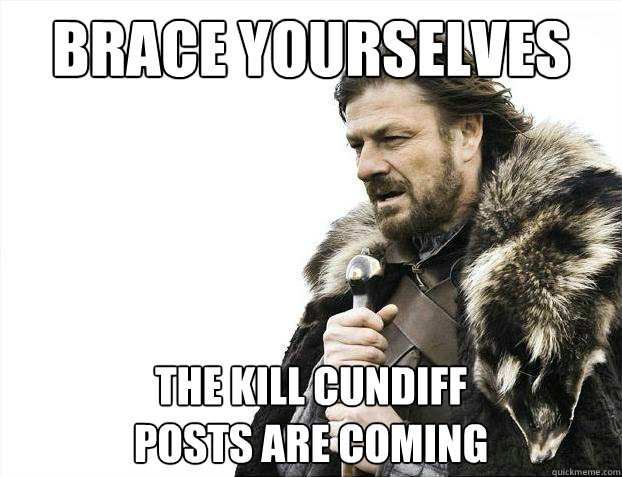 Brace yourselves the kill cundiff 
posts are coming  Brace Yourselves - Borimir