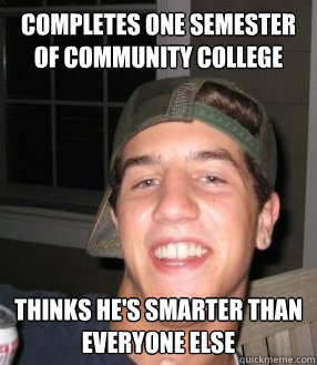 Completes one semester of community college thinks he's smarter than everyone else  