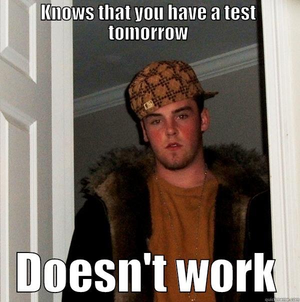KNOWS THAT YOU HAVE A TEST TOMORROW DOESN'T WORK Scumbag Steve
