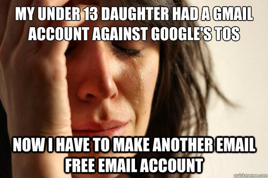 My under 13 daughter had a gmail account against Google's TOS Now I have to make another email free email account  First World Problems