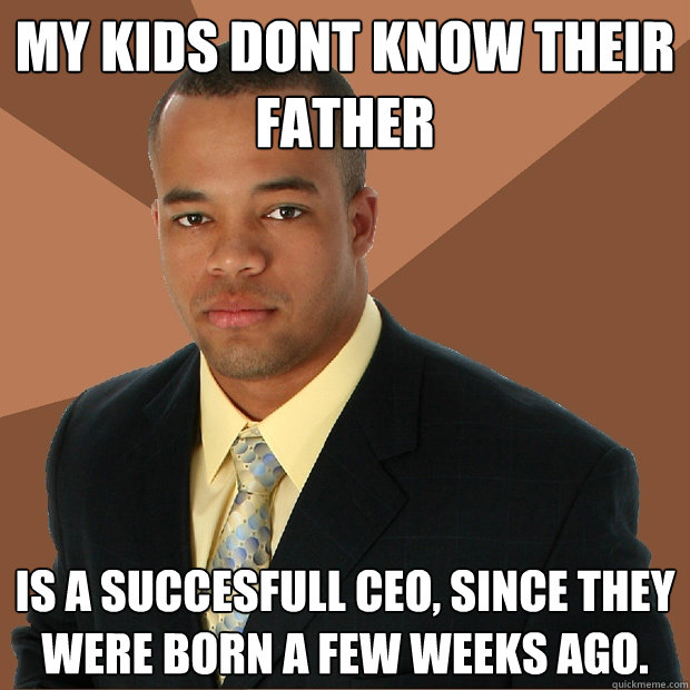 My kids dont know their father is a succesfull CEO, since they were born a few weeks ago. - My kids dont know their father is a succesfull CEO, since they were born a few weeks ago.  Successful Black Man