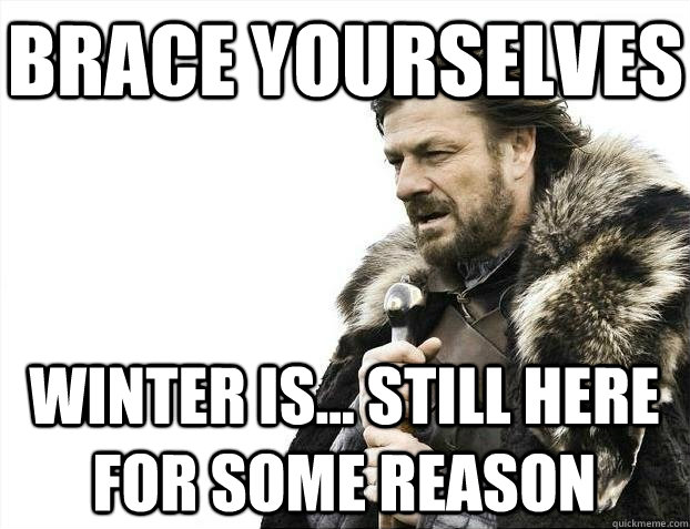 Brace yourselves Winter is... still here for some reason - Brace yourselves Winter is... still here for some reason  BRACEYOSELVES