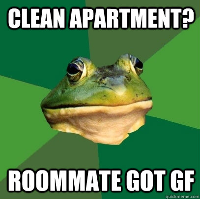 Clean Apartment? Roommate got gf  Foul Bachelor Frog