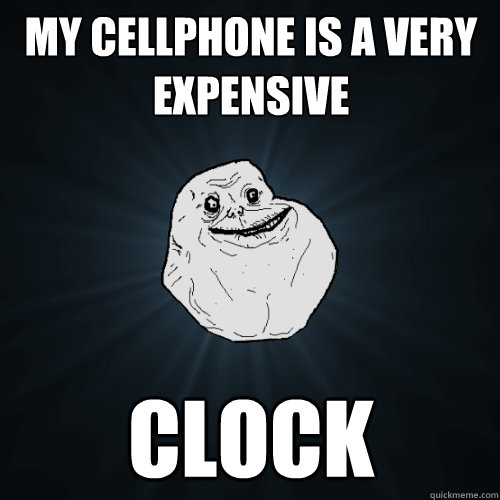 my cellphone is a very expensive clock - my cellphone is a very expensive clock  Forever Alone