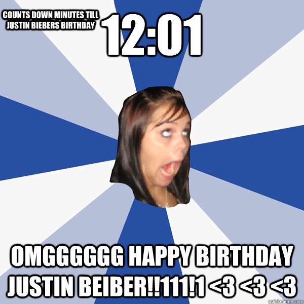 12:01 OMGGGGGG HAPPY BIRTHDAY JUSTIN BEIBER!!111!1 <3 <3 <3 COUNTS DOWN MINUTES TILL JUSTIN BIEBERS BIRTHDAY - 12:01 OMGGGGGG HAPPY BIRTHDAY JUSTIN BEIBER!!111!1 <3 <3 <3 COUNTS DOWN MINUTES TILL JUSTIN BIEBERS BIRTHDAY  Annoying Facebook Girl
