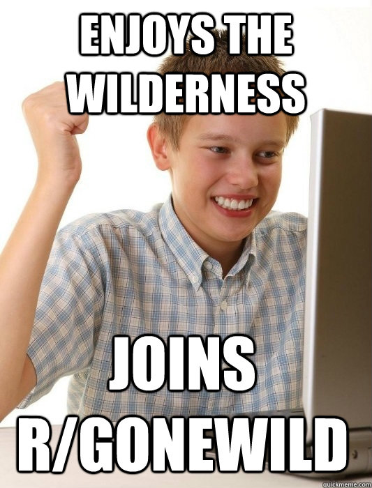 ENJOYS THE WILDERNESS JOINS r/gonewild  First Day on the Internet Kid