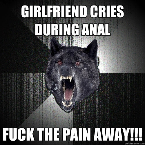 Girlfriend cries during anal fuck the pain away!!!  Insanity Wolf