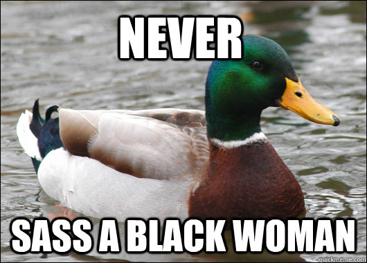 Never Sass a black woman  Actual Advice Mallard