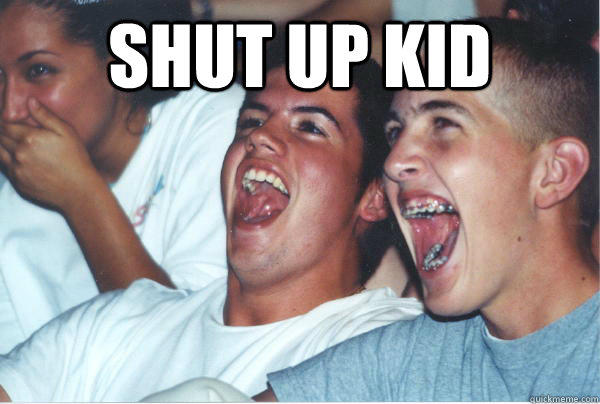 shut up kid   Immature High Schoolers