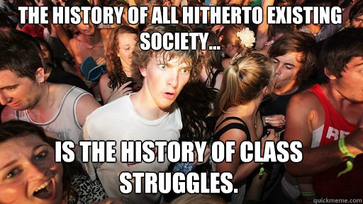 The history of all hitherto existing society...
 is the history of class struggles.  Sudden Clarity Clarence