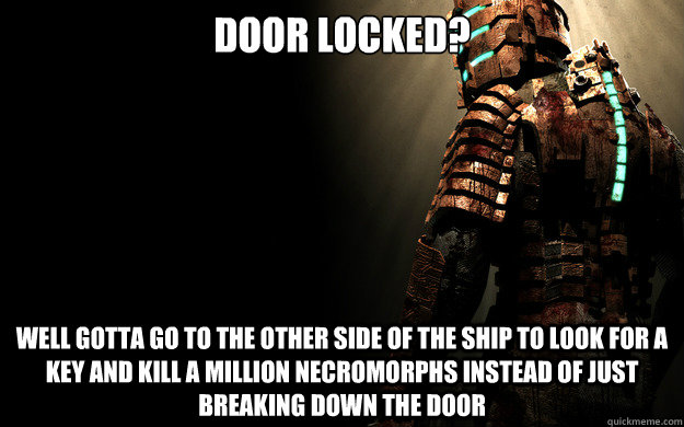 door locked? well gotta go to the other side of the ship to look for a key and kill a million necromorphs instead of just breaking down the door - door locked? well gotta go to the other side of the ship to look for a key and kill a million necromorphs instead of just breaking down the door  Dead Space 1