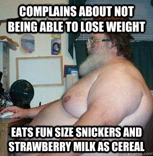 Complains about not being able to lose weight Eats fun size snickers and strawberry milk as cereal  