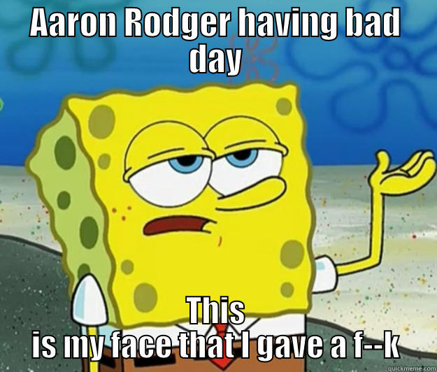 AARON RODGER HAVING BAD DAY THIS IS MY FACE THAT I GAVE A F--K Tough Spongebob