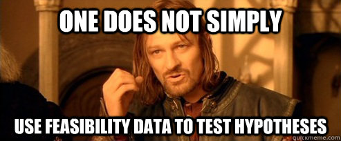One does not simply use feasibility data to test hypotheses  One Does Not Simply