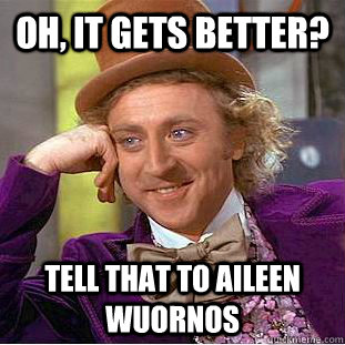 Oh, It Gets Better? Tell That To Aileen Wuornos   Condescending Wonka