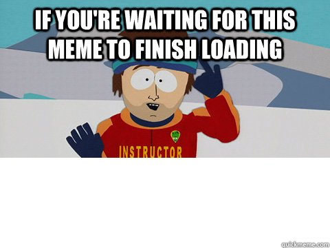 if you're waiting for this meme to finish loading - if you're waiting for this meme to finish loading  Misc