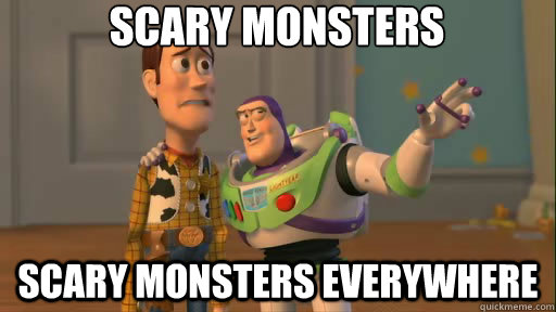 Scary monsters scary monsters everywhere  Everywhere