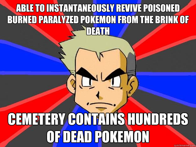able to instantaneously revive poisoned burned paralyzed pokemon from the brink of death cemetery contains hundreds of dead pokemon  Professor Oak