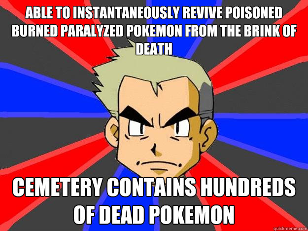 able to instantaneously revive poisoned burned paralyzed pokemon from the brink of death cemetery contains hundreds of dead pokemon - able to instantaneously revive poisoned burned paralyzed pokemon from the brink of death cemetery contains hundreds of dead pokemon  Professor Oak