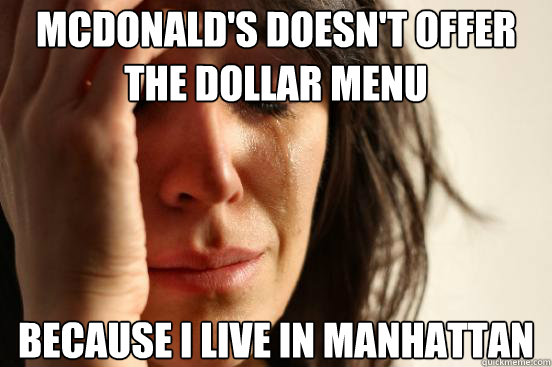 Mcdonald's doesn't offer the dollar menu because i live in manhattan  First World Problems