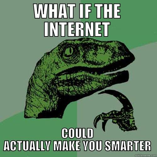 WHAT IF THE INTERNET COULD ACTUALLY MAKE YOU SMARTER Philosoraptor