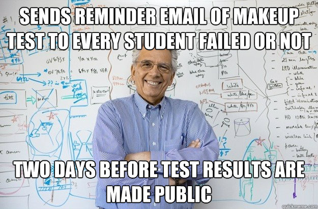 Sends reminder email of makeup test to every student failed or not Two days before test results are made public  Engineering Professor