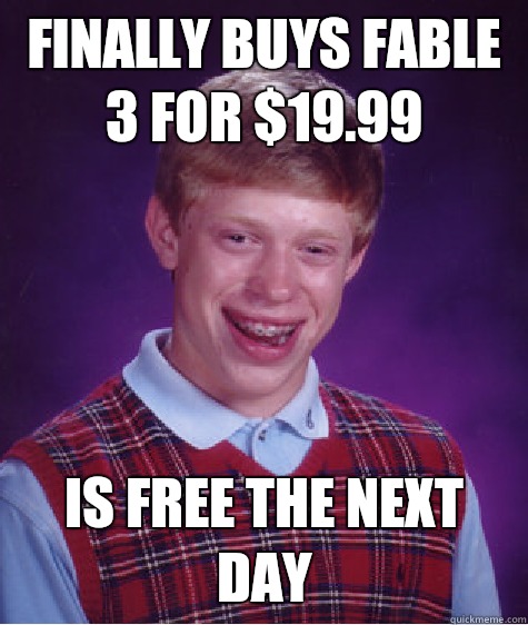 Finally buys Fable 3 for $19.99 Is free the next day  Bad Luck Brian