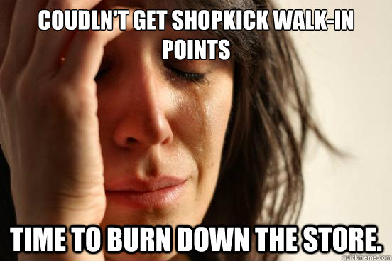 Coudln't get shopkick walk-in points Time to burn down the store.  First World Problems