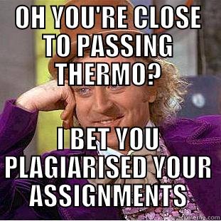 OH YOU'RE CLOSE TO PASSING THERMO? I BET YOU PLAGIARISED YOUR ASSIGNMENTS Condescending Wonka