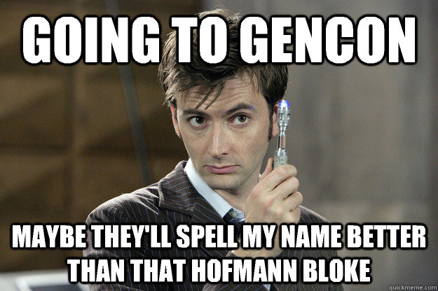 Going to gencon Maybe they'll spell my name better than that hofmann bloke  Good Guy David Tennant