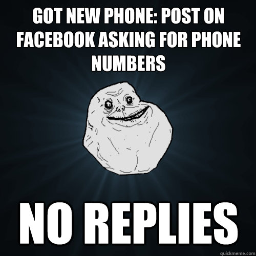 Got new phone: post on facebook asking for phone numbers no replies - Got new phone: post on facebook asking for phone numbers no replies  Forever Alone