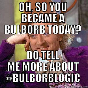 OH, SO YOU BECAME A BULBORB TODAY? DO TELL ME MORE ABOUT #BULBORBLOGIC Creepy Wonka