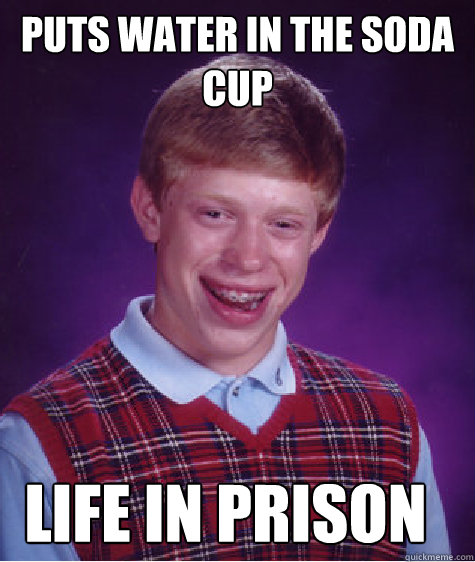 puts Water In the soda cup life in prison - puts Water In the soda cup life in prison  Bad Luck Brian