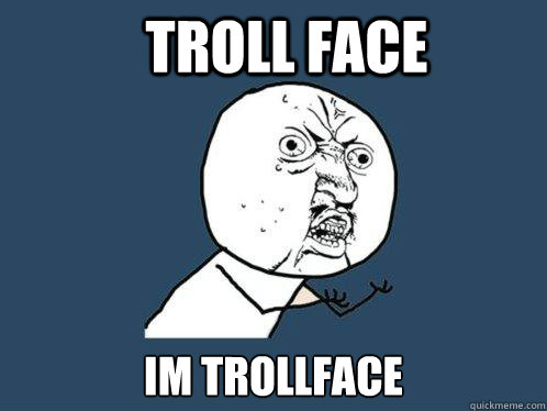 TROLL FACE IM TROLLFACE - TROLL FACE IM TROLLFACE  Y U No