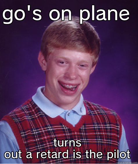 GO'S ON PLANE  TURNS OUT A RETARD IS THE PILOT Bad Luck Brian