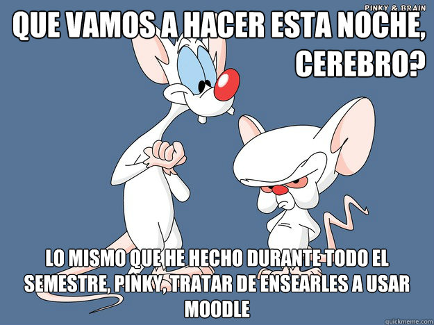 ¿Que vamos a hacer esta noche, Cerebro? Lo mismo que he hecho durante todo el semestre, Pinky, tratar de enseñarles a usar Moodle - ¿Que vamos a hacer esta noche, Cerebro? Lo mismo que he hecho durante todo el semestre, Pinky, tratar de enseñarles a usar Moodle  Situaciones particulares