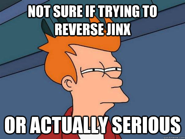 Not sure if trying to reverse jinx Or actually serious  Futurama Fry