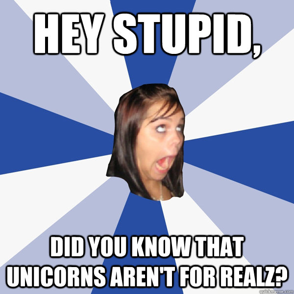 Hey stupid, did you know that unicorns aren't for realz?  Annoying Facebook Girl