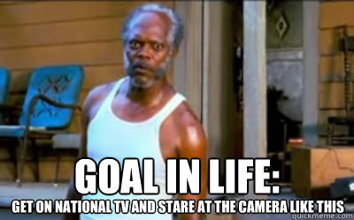 GOAL IN LIFE: GET ON NATIONAL TV AND STARE AT THE CAMERA LIKE THIS  