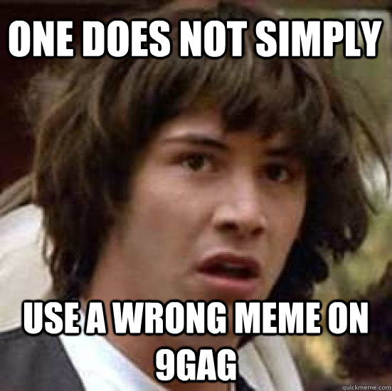 ONE DOES NOT SIMPLY USE A WRONG MEME ON 9GAG  conspiracy keanu